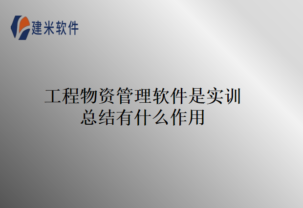 工程物资管理软件是实训总结有什么作用
