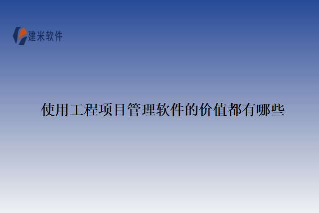 使用工程项目管理软件的价值都有哪些
