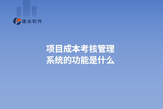 项目成本考核管理系统的功能是什么