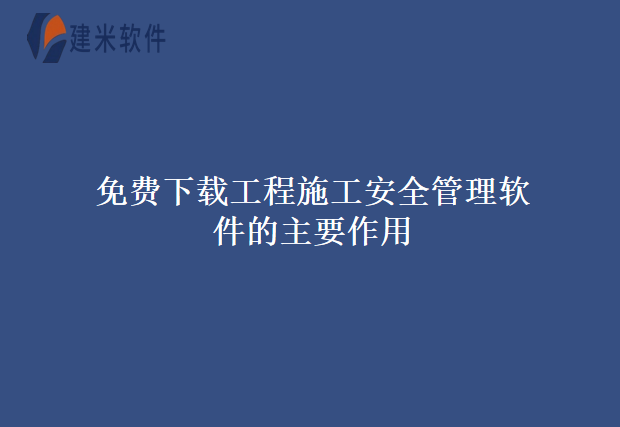 免费下载工程施工安全管理软件的主要作用