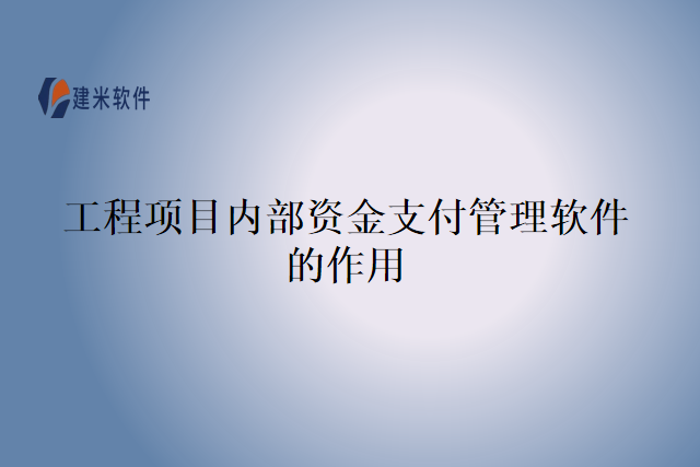 工程项目内部资金支付管理软件的作用