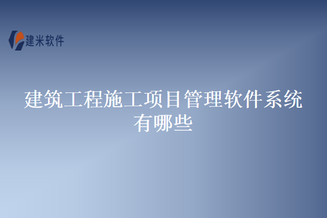 建筑工程施工项目管理软件系统有哪些