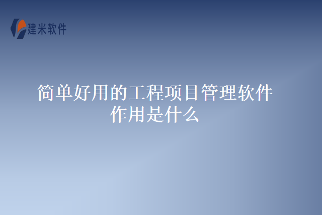 简单好用的工程项目管理软件作用是什么