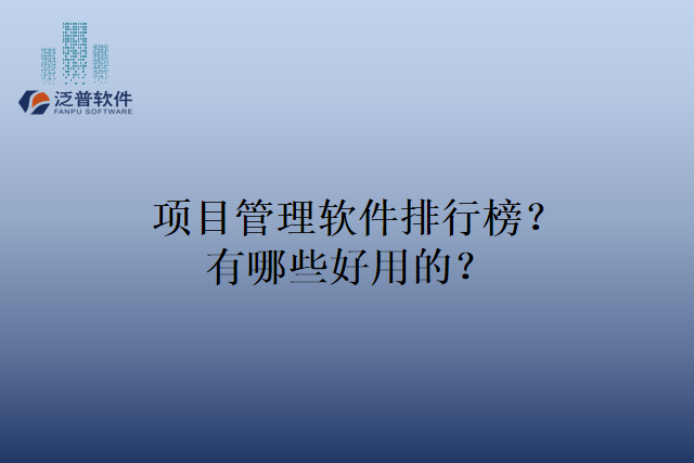 项目管理软件排行榜？有哪些好用的？