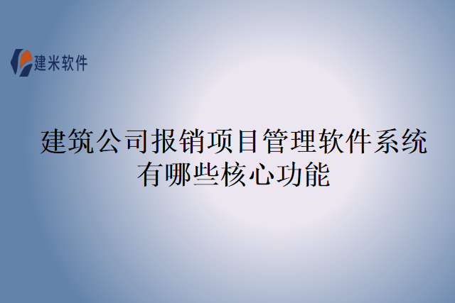 建筑公司报销项目管理软件系统有哪些核心功能