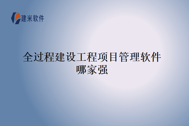 全过程建设工程项目管理软件哪家强