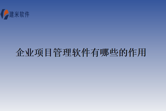 企业项目管理软件有哪些的作用