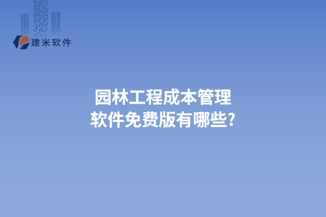 园林工程成本管理软件免费版有哪些?