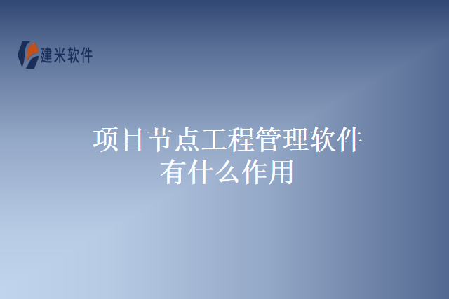 项目节点工程管理软件有什么作用