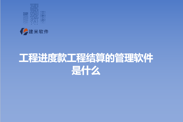 工程进度款工程结算的管理软件是什么