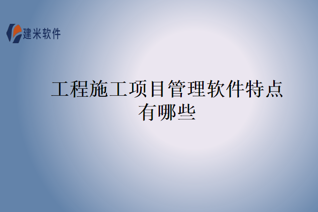 工程施工项目管理软件特点有哪些