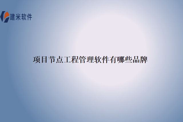 项目节点工程管理软件有哪些品牌