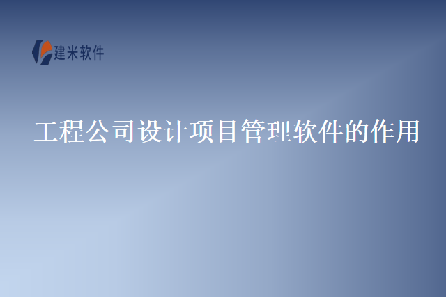 工程公司设计项目管理软件的作用