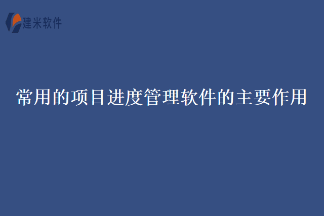 常用的项目进度管理软件的主要作用