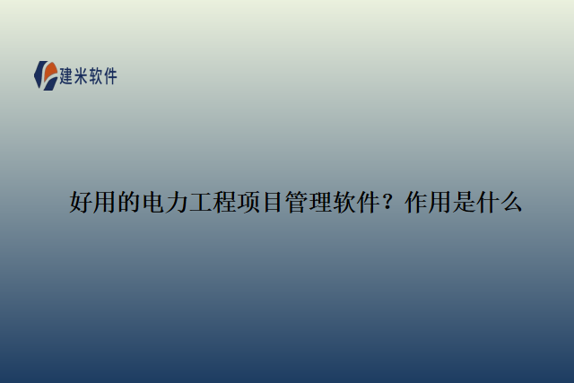 好用的电力工程项目管理软件？作用是什么