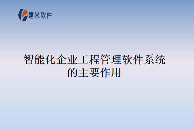 智能化企业工程管理软件系统的主要作用