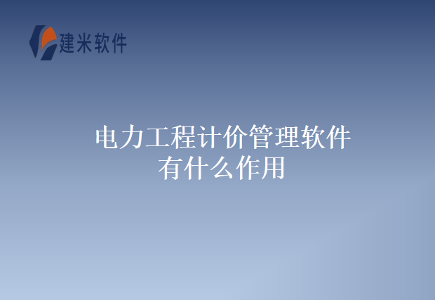 电力工程计价管理软件有什么作用