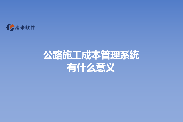 公路施工成本管理系统有什么意义