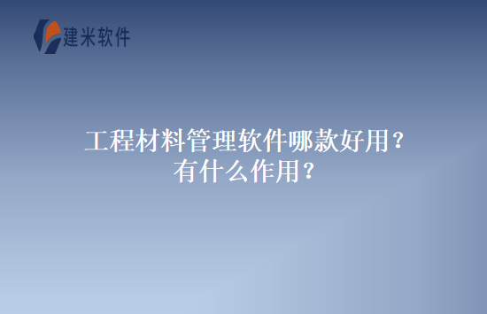 工程材料管理软件哪款好用？有什么作用？