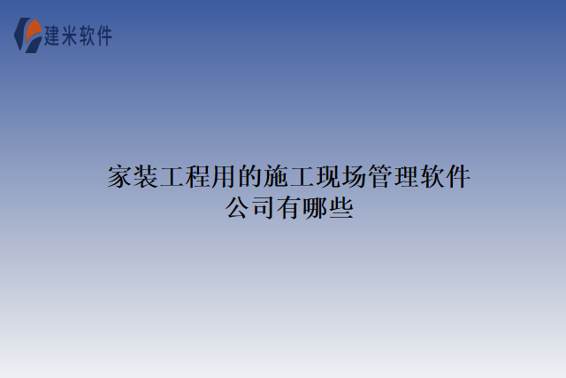 家装工程用的施工现场管理软件公司有哪些