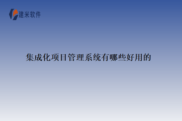 集成化项目管理系统有哪些好用的