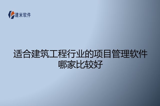 适合建筑工程行业的项目管理软件哪家比较好