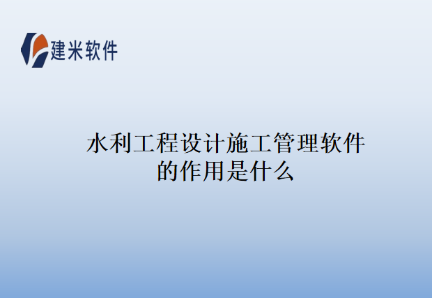 水利工程设计施工管理软件的作用是什么