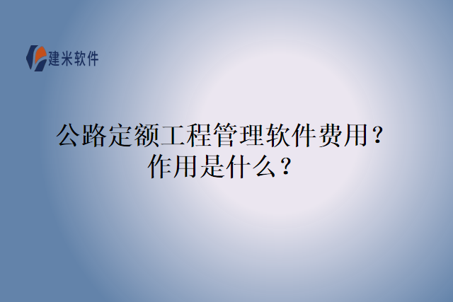 公路定额工程管理软件费用？作用是什么？