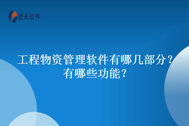 工程物资管理软件有哪几部分？有哪些功能？