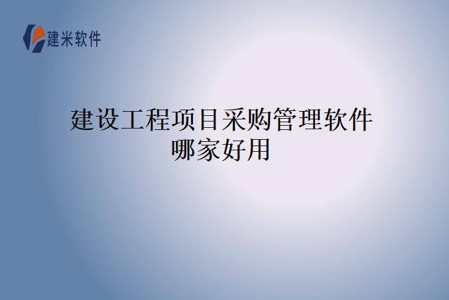 建设工程项目采购管理软件哪家好用