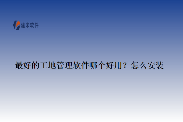 最好的工地管理软件哪个好用？怎么安装