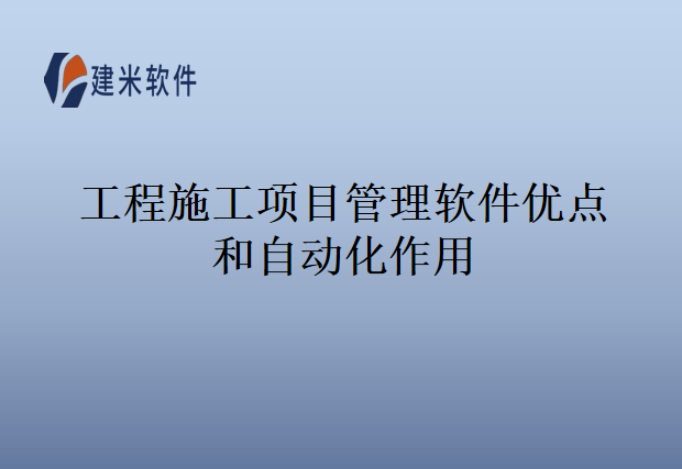 工程施工项目管理软件优点和自动化作用