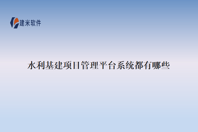 水利基建项目管理平台系统都有哪些