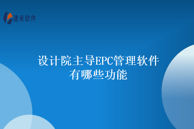 设计院主导EPC管理软件有哪些功能