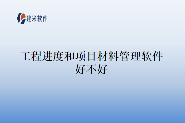 工程进度和项目材料管理软件好不好