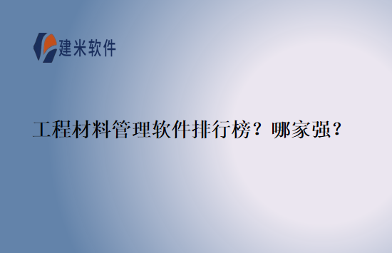 工程材料管理软件排行榜？哪家强？