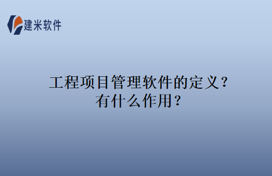 工程项目管理软件的定义？有什么作用？