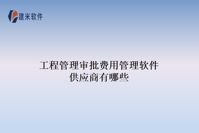 工程管理审批费用管理软件供应商有哪些
