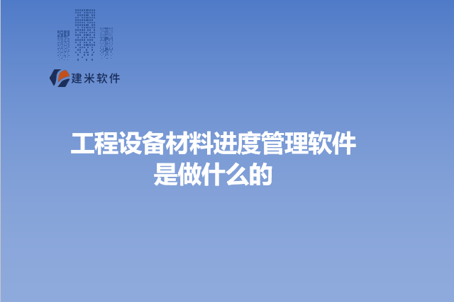 工程设备材料进度管理软件是做什么的
