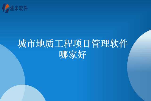 城市地质工程项目管理软件哪家好