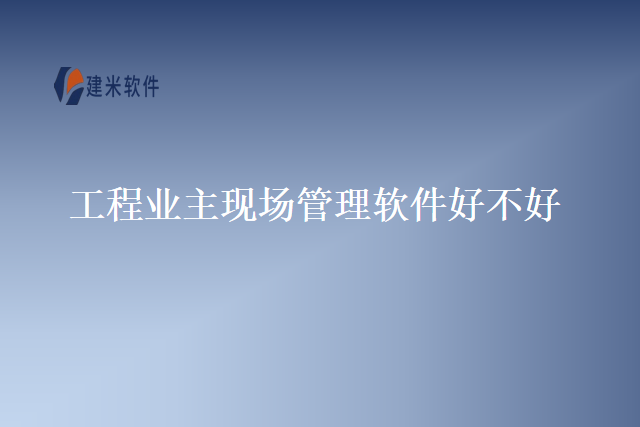 工程业主现场管理软件好不好