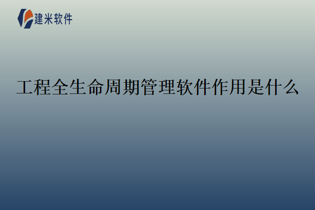 工程全生命周期管理软件作用是什么