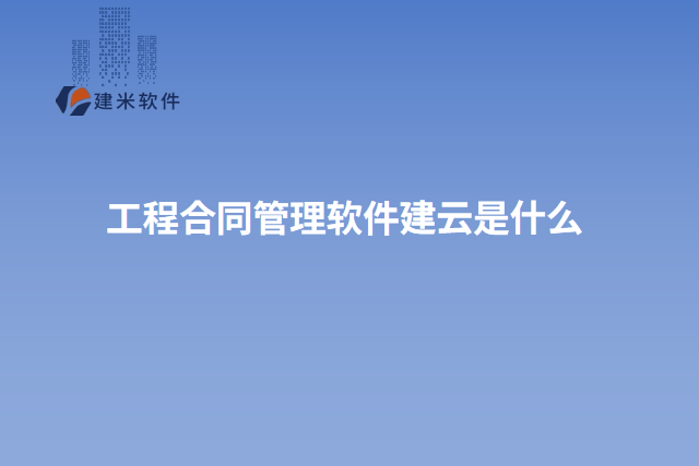 工程合同管理软件建云是什么