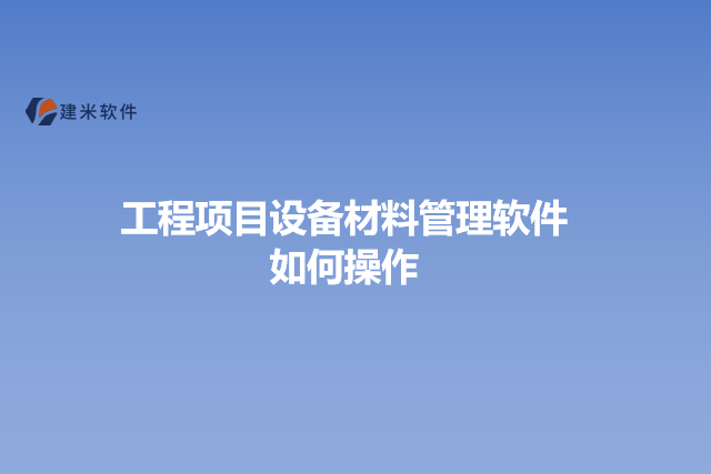 工程项目设备材料管理软件如何操作
