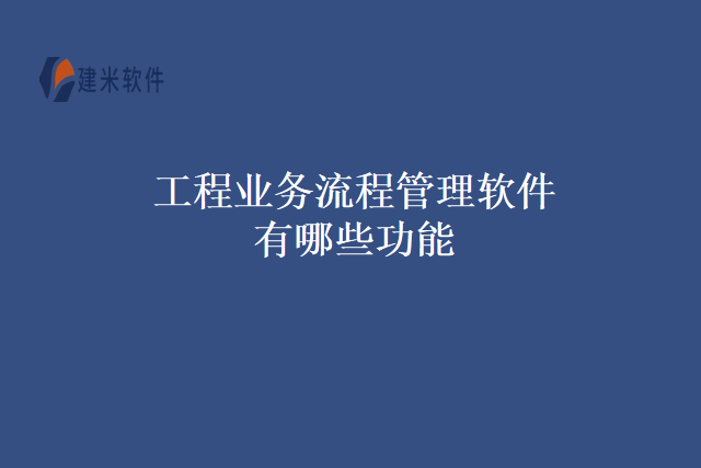 工程业务流程管理软件有哪些功能