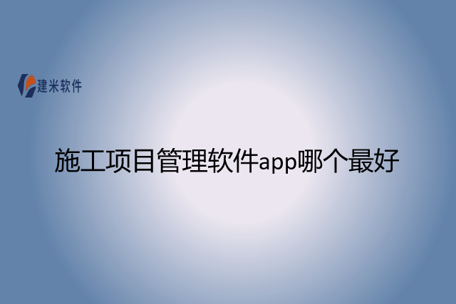 施工项目管理软件app哪个最好