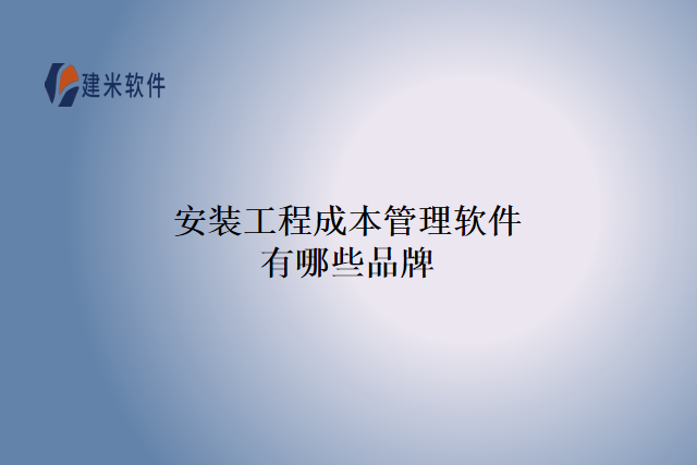 安装工程成本管理软件有哪些品牌