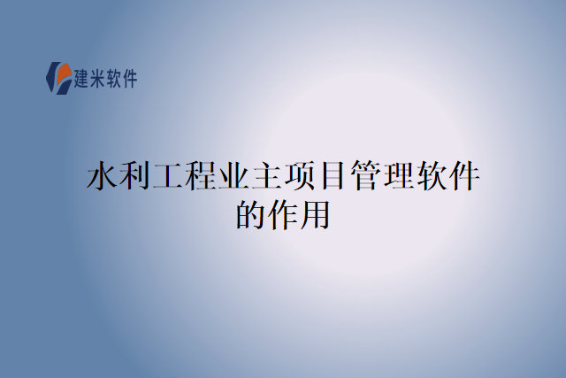 水利工程业主项目管理软件的作用