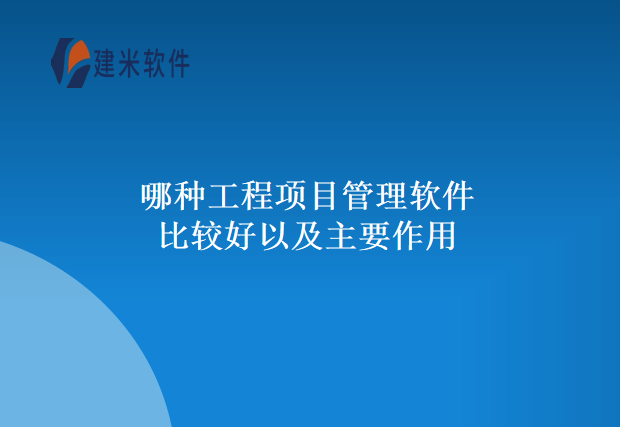 哪种工程项目管理软件比较好以及主要作用