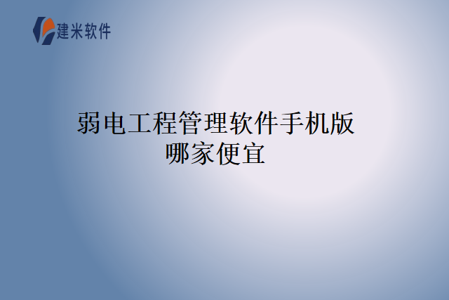 弱电工程管理软件手机版哪家便宜